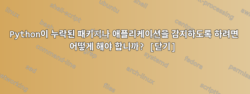 Python이 누락된 패키지나 애플리케이션을 감지하도록 하려면 어떻게 해야 합니까? [닫기]