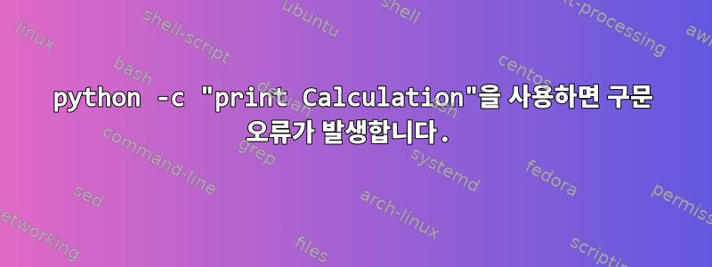 python -c "print Calculation"을 사용하면 구문 오류가 발생합니다.