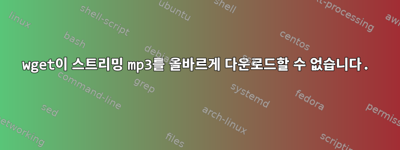 wget이 스트리밍 mp3를 올바르게 다운로드할 수 없습니다.