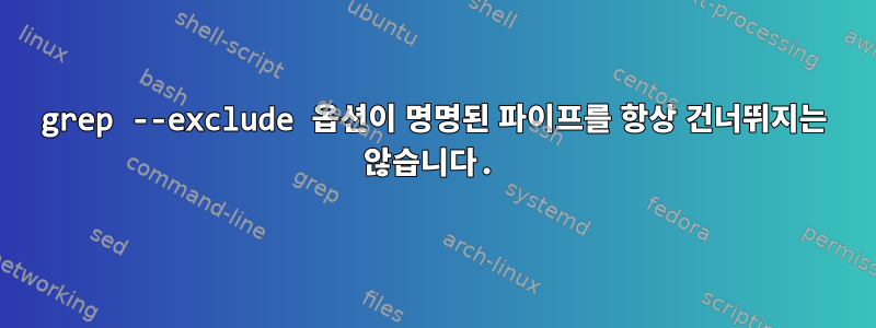 grep --exclude 옵션이 명명된 파이프를 항상 건너뛰지는 않습니다.