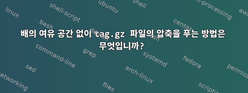 2배의 여유 공간 없이 tag.gz 파일의 압축을 푸는 방법은 무엇입니까?