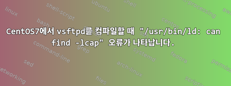 CentOS7에서 vsftpd를 컴파일할 때 "/usr/bin/ld: can find -lcap" 오류가 나타납니다.