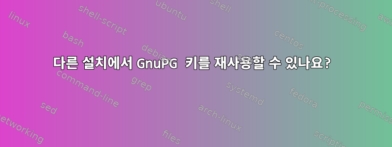 다른 설치에서 GnuPG 키를 재사용할 수 있나요?