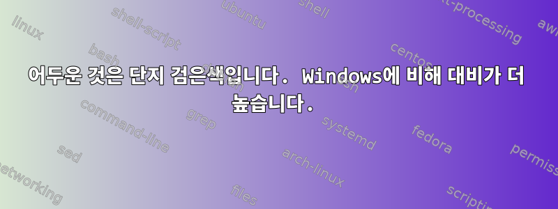 어두운 것은 단지 검은색입니다. Windows에 비해 대비가 더 높습니다.