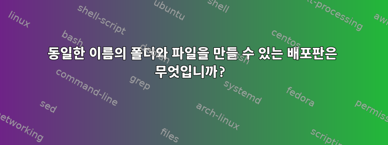 동일한 이름의 폴더와 파일을 만들 수 있는 배포판은 무엇입니까?