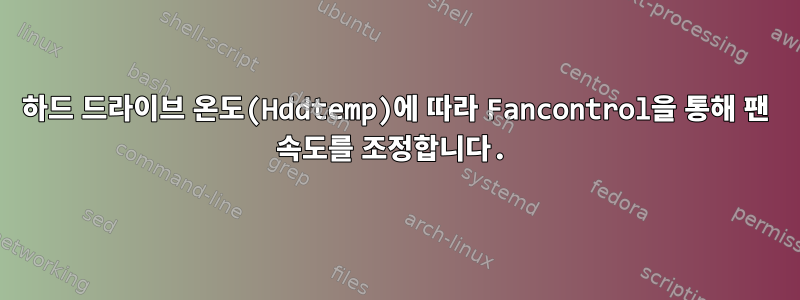 하드 드라이브 온도(Hddtemp)에 따라 Fancontrol을 통해 팬 속도를 조정합니다.