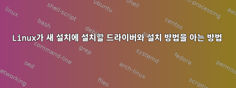 Linux가 새 설치에 설치할 드라이버와 설치 방법을 아는 방법