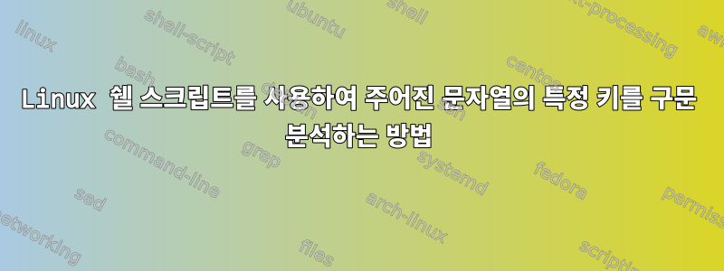 Linux 쉘 스크립트를 사용하여 주어진 문자열의 특정 키를 구문 분석하는 방법