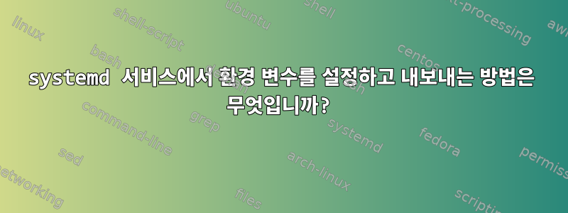 systemd 서비스에서 환경 변수를 설정하고 내보내는 방법은 무엇입니까?