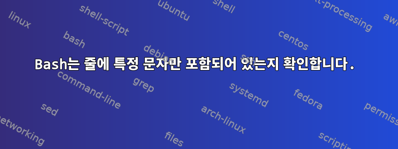 Bash는 줄에 특정 문자만 포함되어 있는지 확인합니다.