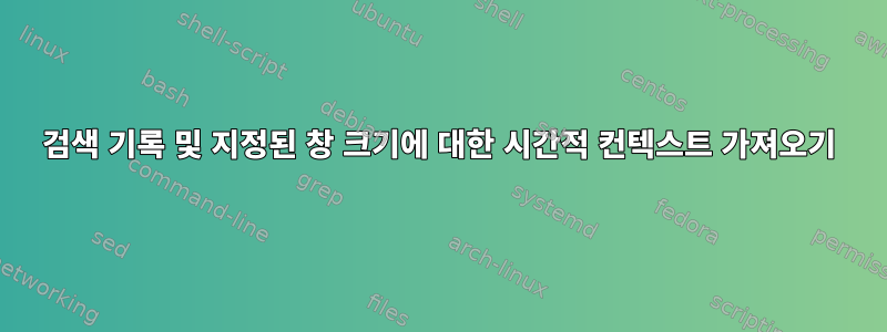 검색 기록 및 지정된 창 크기에 대한 시간적 컨텍스트 가져오기