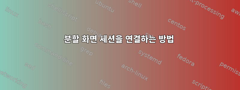 분할 화면 세션을 연결하는 방법