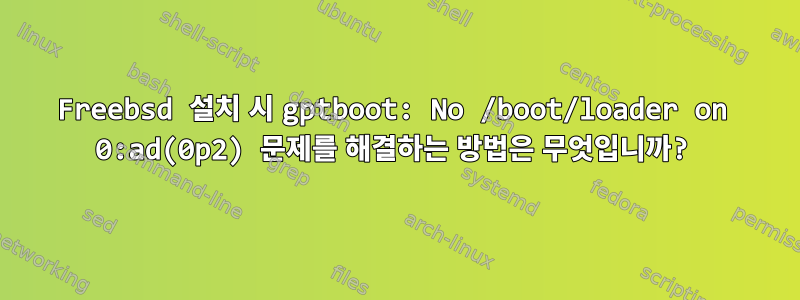 Freebsd 설치 시 gptboot: No /boot/loader on 0:ad(0p2) 문제를 해결하는 방법은 무엇입니까?