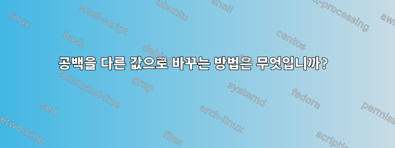 공백을 다른 값으로 바꾸는 방법은 무엇입니까?