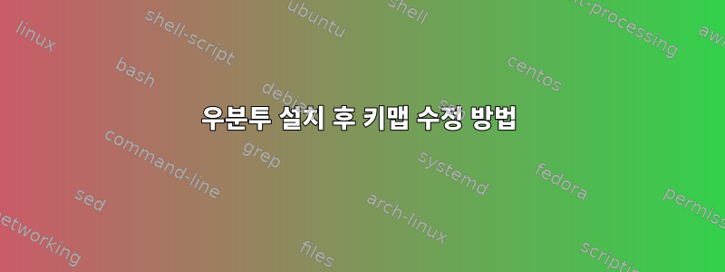 우분투 설치 후 키맵 수정 방법