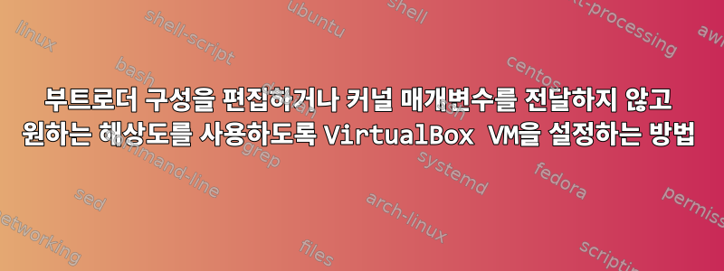 부트로더 구성을 편집하거나 커널 매개변수를 전달하지 않고 원하는 해상도를 사용하도록 VirtualBox VM을 설정하는 방법