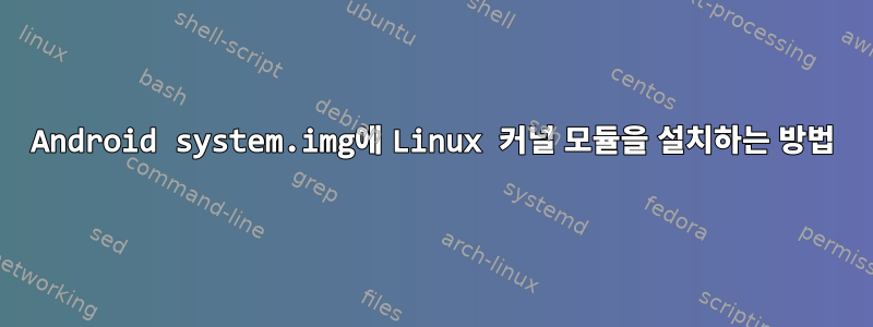 Android system.img에 Linux 커널 모듈을 설치하는 방법