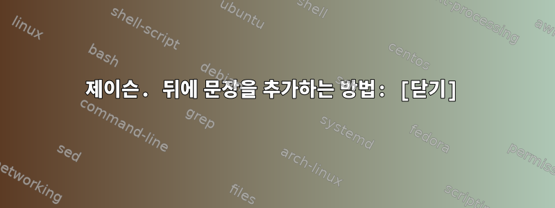 제이슨. 뒤에 문장을 추가하는 방법: [닫기]