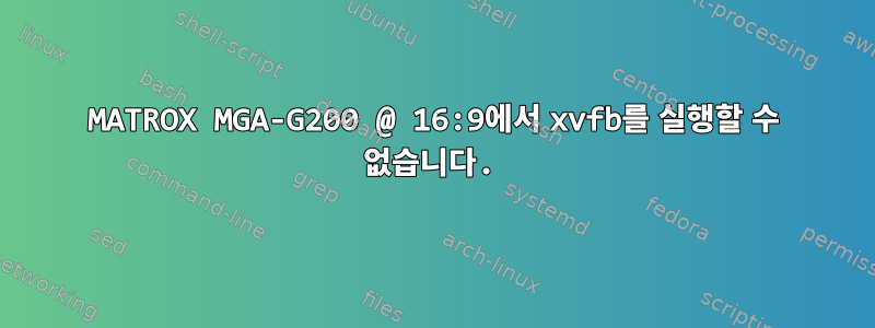 MATROX MGA-G200 @ 16:9에서 xvfb를 실행할 수 없습니다.