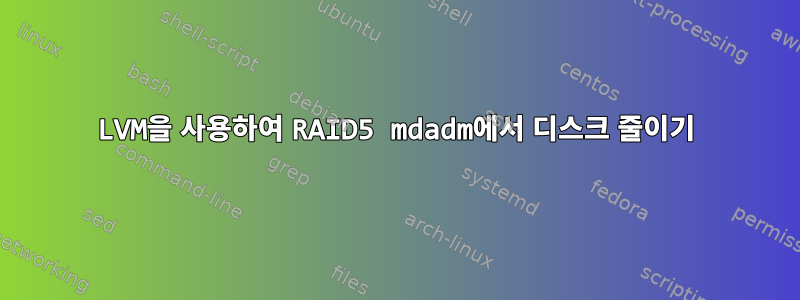 LVM을 사용하여 RAID5 mdadm에서 디스크 줄이기