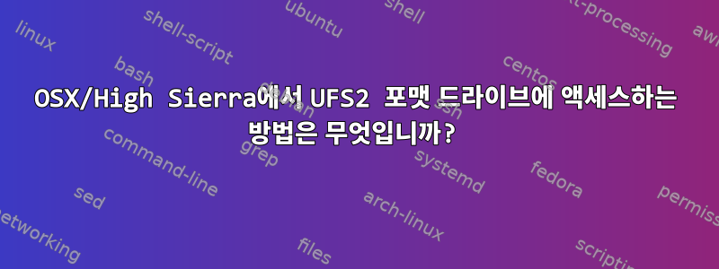 OSX/High Sierra에서 UFS2 포맷 드라이브에 액세스하는 방법은 무엇입니까?