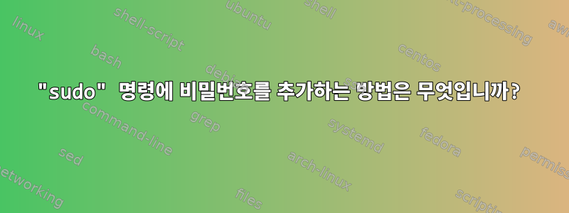 "sudo" 명령에 비밀번호를 추가하는 방법은 무엇입니까?