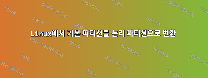 Linux에서 기본 파티션을 논리 파티션으로 변환