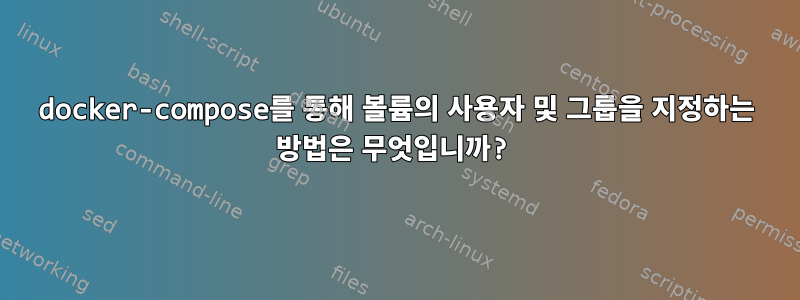 docker-compose를 통해 볼륨의 사용자 및 그룹을 지정하는 방법은 무엇입니까?