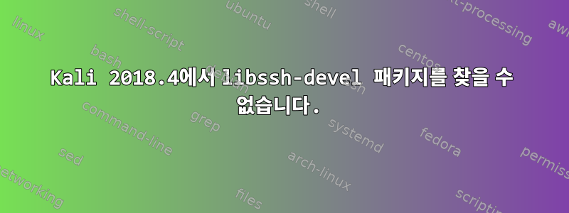 Kali 2018.4에서 libssh-devel 패키지를 찾을 수 없습니다.