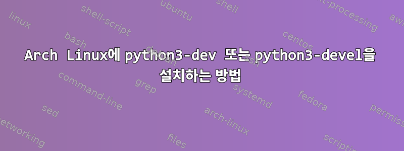 Arch Linux에 python3-dev 또는 python3-devel을 설치하는 방법