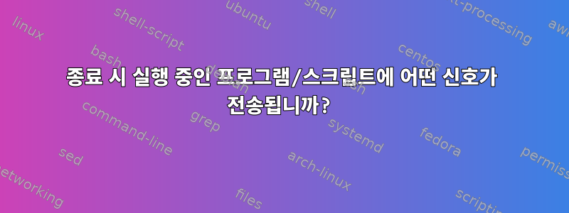 종료 시 실행 중인 프로그램/스크립트에 어떤 신호가 전송됩니까?