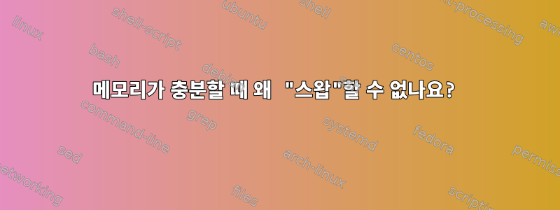 메모리가 충분할 때 왜 "스왑"할 수 없나요?