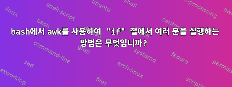 bash에서 awk를 사용하여 "if" 절에서 여러 문을 실행하는 방법은 무엇입니까?