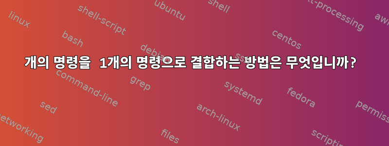 2개의 명령을 1개의 명령으로 결합하는 방법은 무엇입니까?