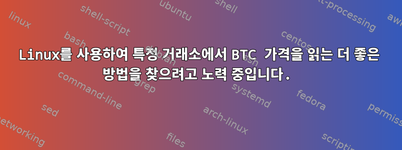 Linux를 사용하여 특정 거래소에서 BTC 가격을 읽는 더 좋은 방법을 찾으려고 노력 중입니다.