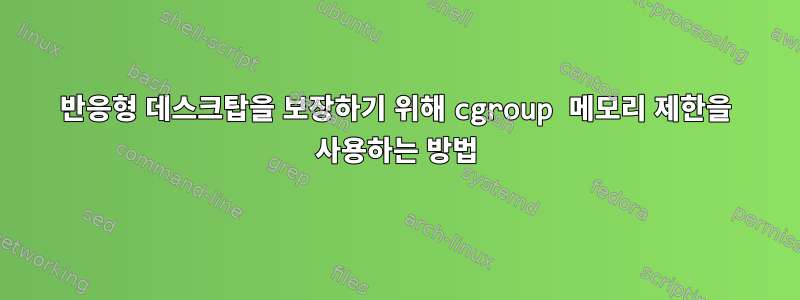 반응형 데스크탑을 보장하기 위해 cgroup 메모리 제한을 사용하는 방법