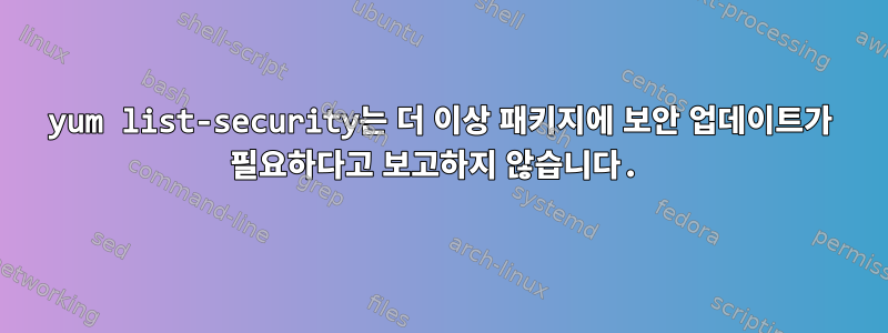 yum list-security는 더 이상 패키지에 보안 업데이트가 필요하다고 보고하지 않습니다.