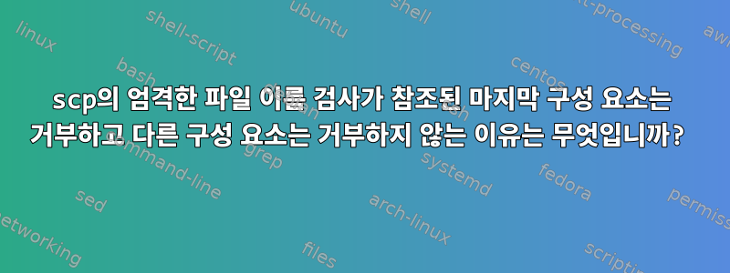 scp의 엄격한 파일 이름 검사가 참조된 마지막 구성 요소는 거부하고 다른 구성 요소는 거부하지 않는 이유는 무엇입니까?