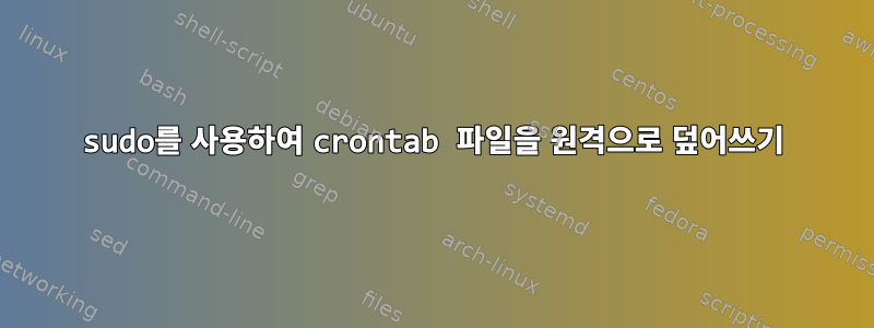 sudo를 사용하여 crontab 파일을 원격으로 덮어쓰기