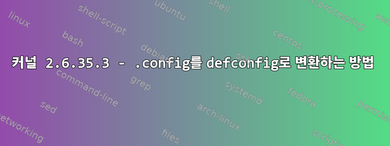 커널 2.6.35.3 - .config를 defconfig로 변환하는 방법