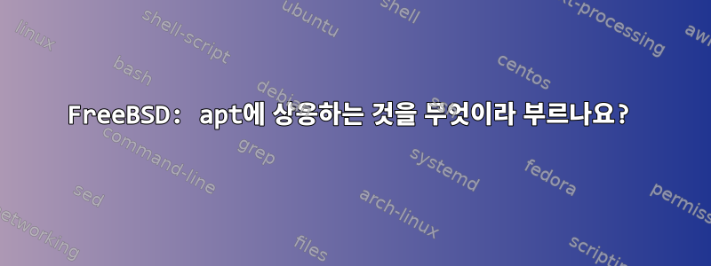 FreeBSD: apt에 상응하는 것을 무엇이라 부르나요?