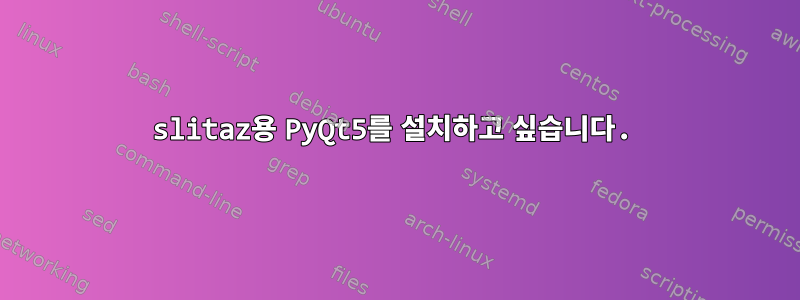 slitaz용 PyQt5를 설치하고 싶습니다.