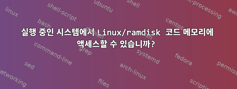 실행 중인 시스템에서 Linux/ramdisk 코드 메모리에 액세스할 수 있습니까?