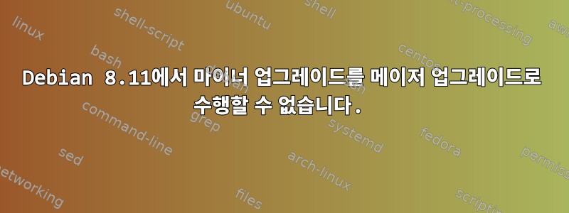 Debian 8.11에서 마이너 업그레이드를 메이저 업그레이드로 수행할 수 없습니다.