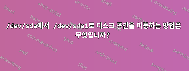 /dev/sda에서 /dev/sda1로 디스크 공간을 이동하는 방법은 무엇입니까?