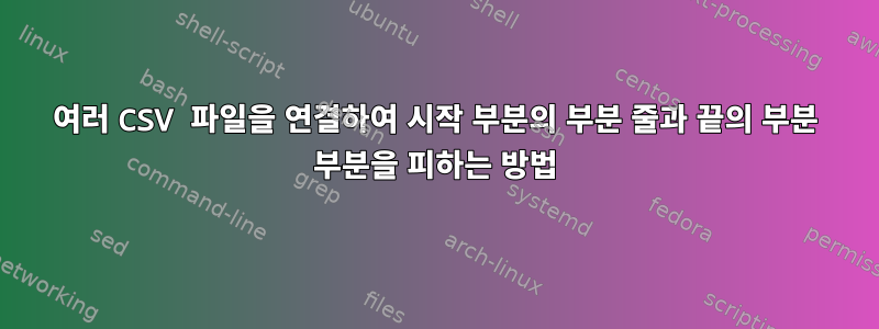 여러 CSV 파일을 연결하여 시작 부분의 부분 줄과 끝의 부분 부분을 피하는 방법