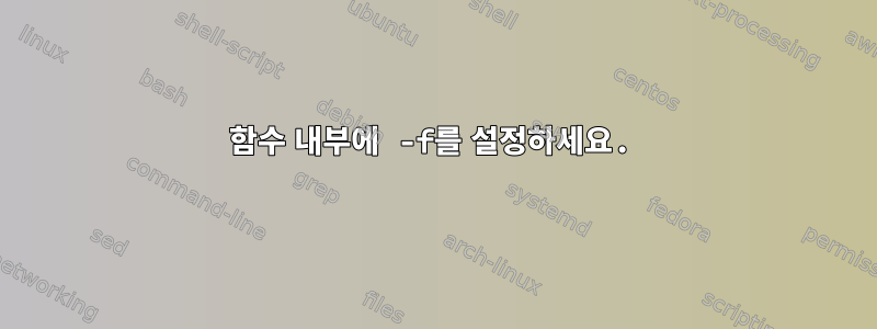 함수 내부에 -f를 설정하세요.