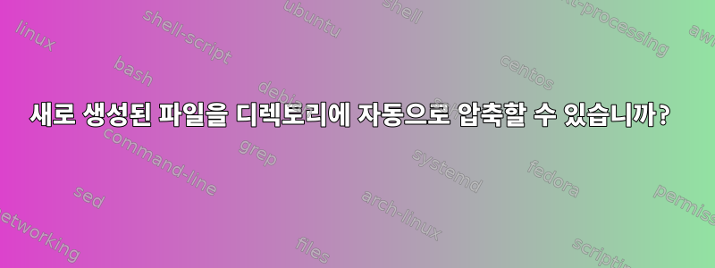 새로 생성된 파일을 디렉토리에 자동으로 압축할 수 있습니까?