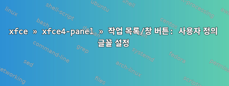 xfce » xfce4-panel » 작업 목록/창 버튼: 사용자 정의 글꼴 설정