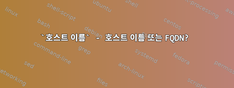 `호스트 이름` - 호스트 이름 또는 FQDN?